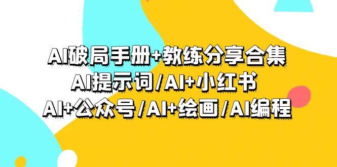 AI破局手册+教练分享合集：AI提示词/AI+小红书 /AI+公众号/AI+绘画/AI编程71快客-网赚-兼职-视频代发71快客网