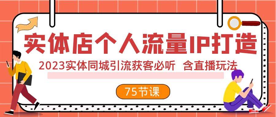 实体店个人流量IP打造 2023实体同城引流获客必听 含直播玩法（75节完整版）71快客-网赚-兼职-视频代发71快客网