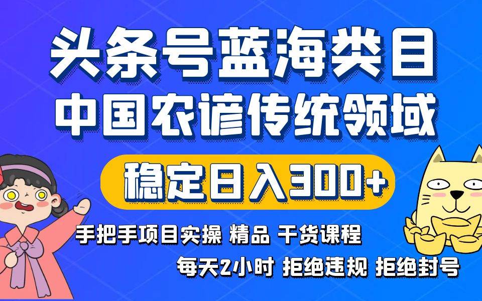 头条号蓝海类目传统和农谚领域实操精品课程拒绝违规封号稳定日入300+71快客-网赚-兼职-视频代发71快客网