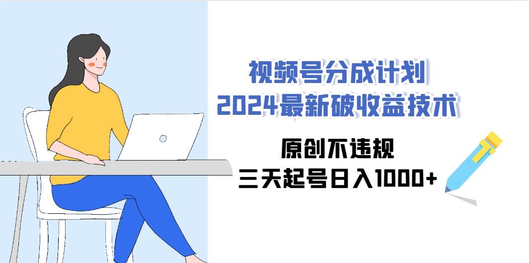 视频号分成计划2024最新破收益技术，原创不违规，三天起号日入1000+71快客-网赚-兼职-视频代发71快客网