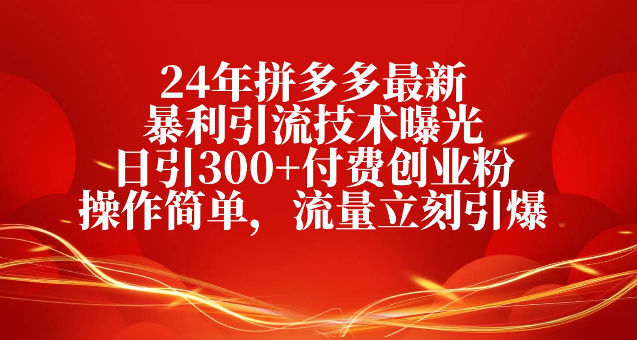 24年拼多多最新暴利引流技术曝光，日引300+付费创业粉，操作简单，流量…71快客-网赚-兼职-视频代发71快客网