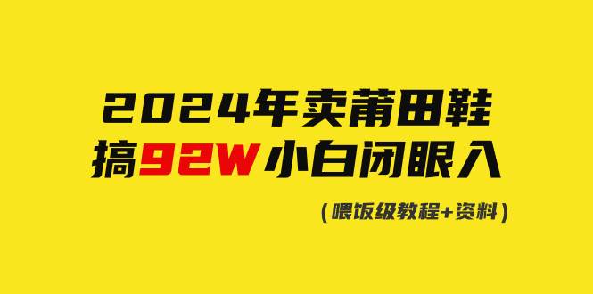 2024年卖莆田鞋，搞了92W，小白闭眼操作！71快客-网赚-兼职-视频代发71快客网