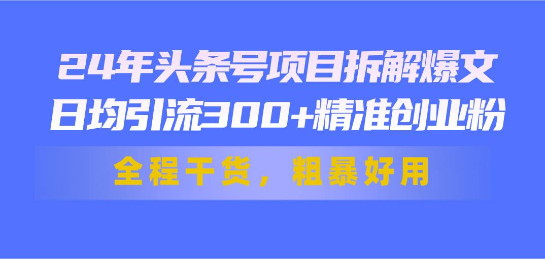 24年头条号项目拆解爆文，日均引流300+精准创业粉，全程干货，粗暴好用71快客-网赚-兼职-视频代发71快客网