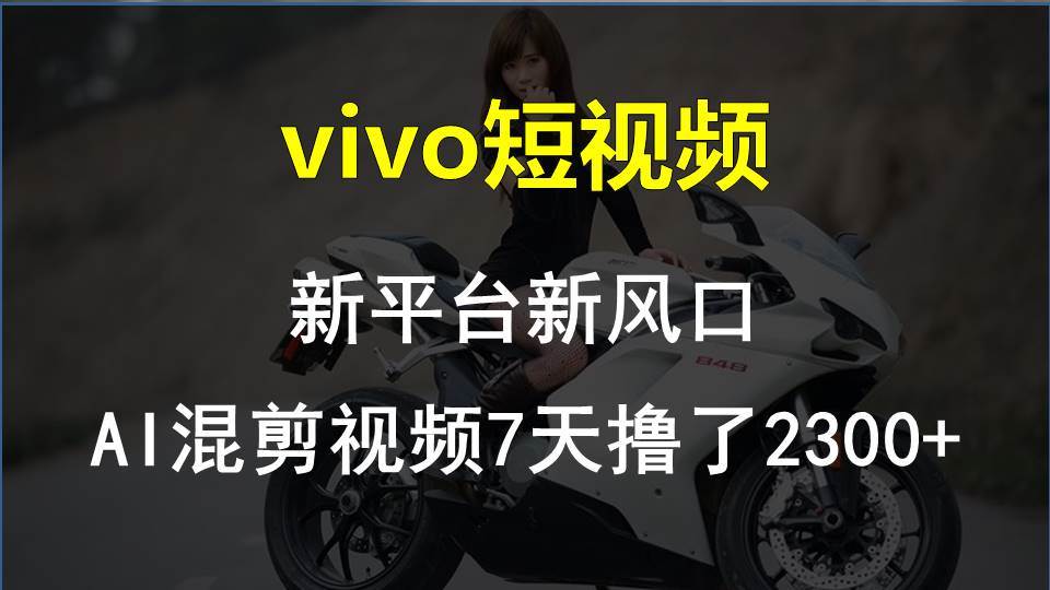vivo短视频:新平台新风口，AI混剪视频7天撸了2300+71快客-网赚-兼职-视频代发71快客网