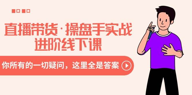 直播带货·操盘手实战进阶线下课：你所有的一切疑问，这里全是答案71快客-网赚-兼职-视频代发71快客网