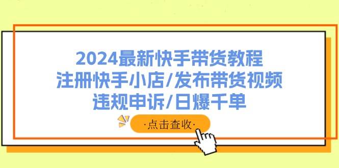 2024最新快手带货教程：注册快手小店/发布带货视频/违规申诉/日爆千单71快客-网赚-兼职-视频代发71快客网