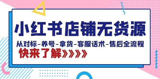 小红书店铺无货源：从对标-养号-拿货-客服话术-售后全流程（20节课）71快客-网赚-兼职-视频代发71快客网