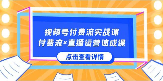 视频号付费流实战课，付费流×直播运营速成课，让你快速掌握视频号核心运..71快客-网赚-兼职-视频代发71快客网