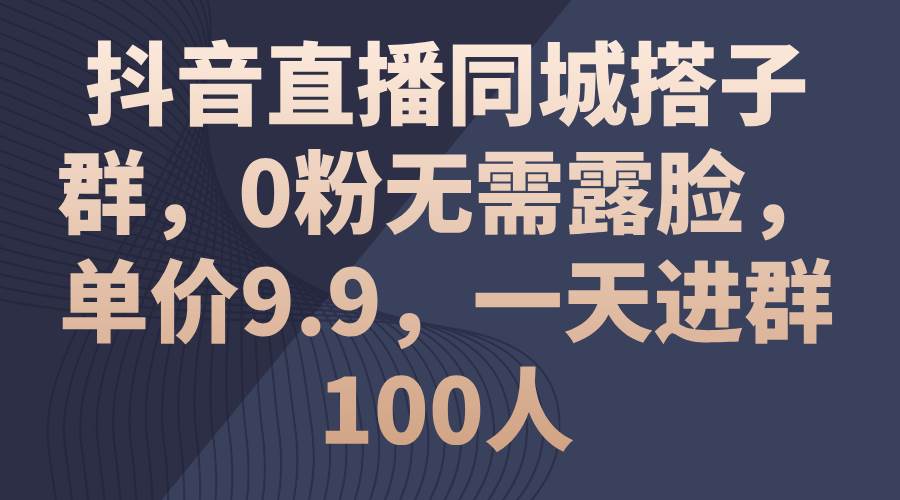 抖音直播同城搭子群，0粉无需露脸，单价9.9，一天进群100人71快客-网赚-兼职-视频代发71快客网