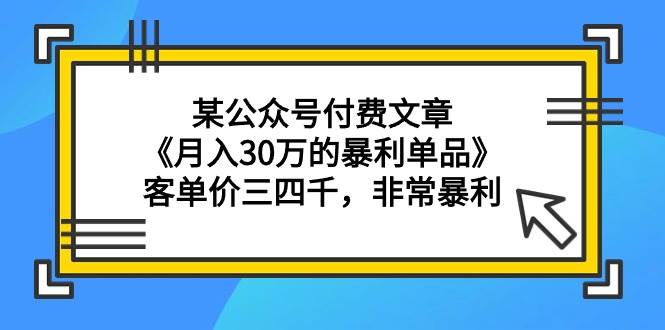 某公众号付费文章《月入30万的暴利单品》客单价三四千，非常暴利71快客-网赚-兼职-视频代发71快客网