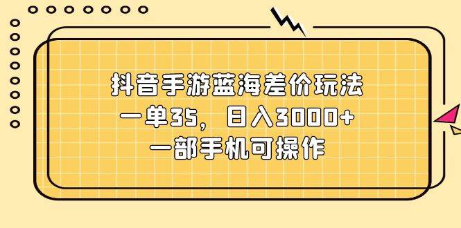 抖音手游蓝海差价玩法，一单35，日入3000+，一部手机可操作71快客-网赚-兼职-视频代发71快客网