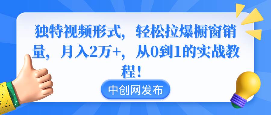 独特视频形式，轻松拉爆橱窗销量，月入2万+，从0到1的实战教程！71快客-网赚-兼职-视频代发71快客网