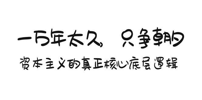 某付费文章《一万年太久，只争朝夕：资本主义的真正核心底层逻辑》71快客-网赚-兼职-视频代发71快客网