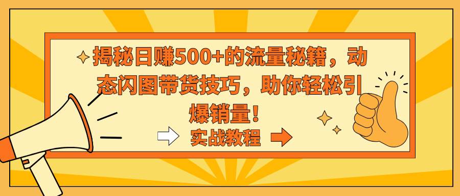 揭秘日赚500+的流量秘籍，动态闪图带货技巧，助你轻松引爆销量！71快客-网赚-兼职-视频代发71快客网