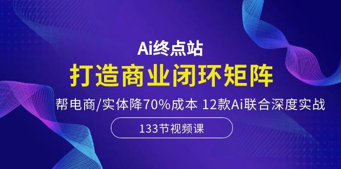 Ai终点站，打造商业闭环矩阵，帮电商/实体降70%成本，12款Ai联合深度实战71快客-网赚-兼职-视频代发71快客网