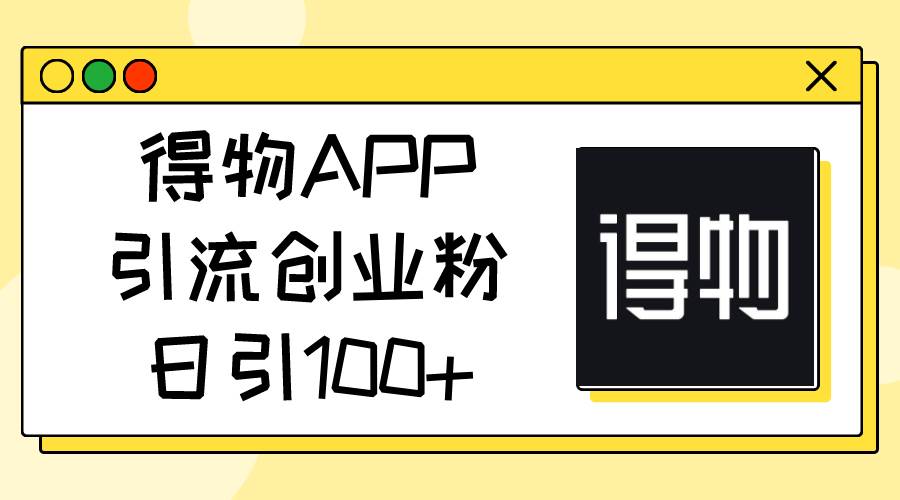 得物APP引流创业粉，日引100+71快客-网赚-兼职-视频代发71快客网