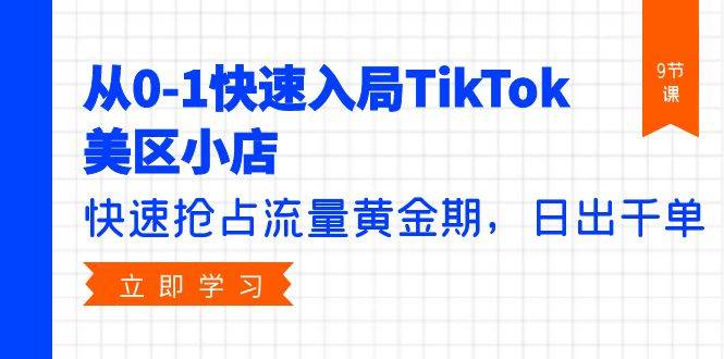 从0-1快速入局TikTok美区小店，快速抢占流量黄金期，日出千单（9节课）71快客-网赚-兼职-视频代发71快客网
