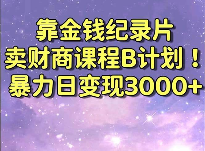 靠金钱纪录片卖财商课程B计划！暴力日变现3000+，喂饭式干货教程！71快客-网赚-兼职-视频代发71快客网
