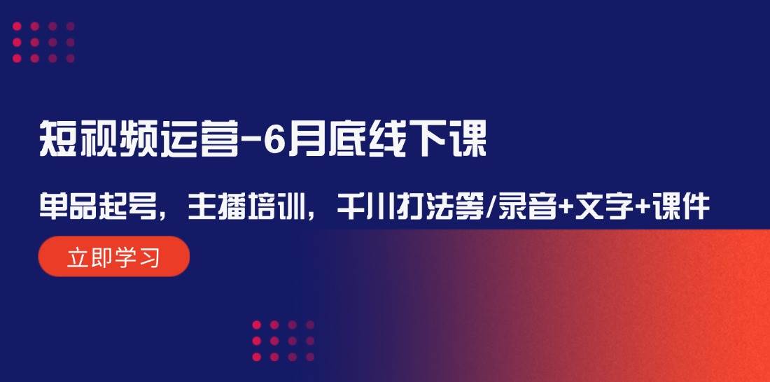 短视频运营-6月底线下课：单品起号，主播培训，千川打法等/录音+文字+课件71快客-网赚-兼职-视频代发71快客网