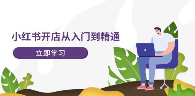 小红书开店从入门到精通，快速掌握小红书店铺运营，实现开店创收-202节课71快客-网赚-兼职-视频代发71快客网
