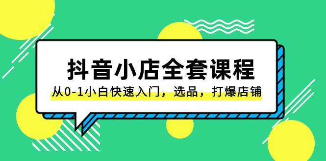 抖音小店-全套课程，从0-1小白快速入门，选品，打爆店铺（131节课）71快客-网赚-兼职-视频代发71快客网
