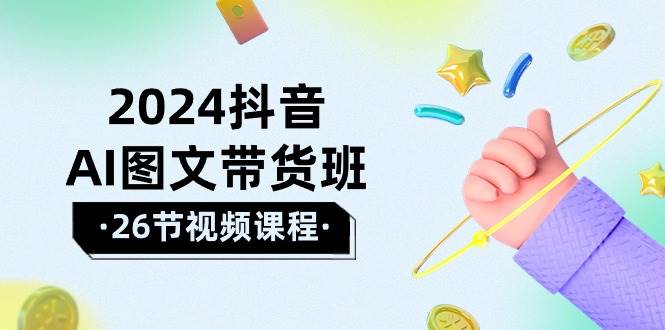 2024抖音AI图文带货班：在这个赛道上  乘风破浪 拿到好效果（26节课）71快客-网赚-兼职-视频代发71快客网