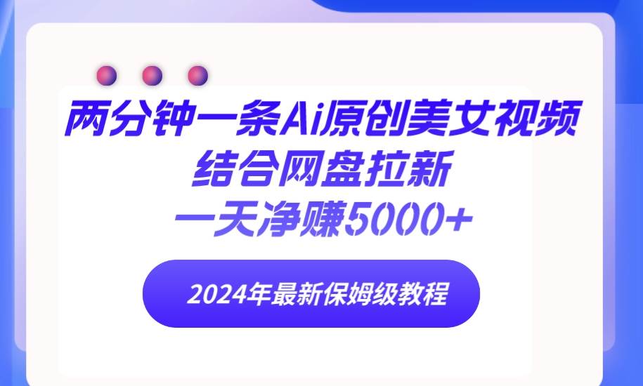 两分钟一条Ai原创美女视频结合网盘拉新，一天净赚5000+ 24年最新保姆级教程71快客-网赚-兼职-视频代发71快客网