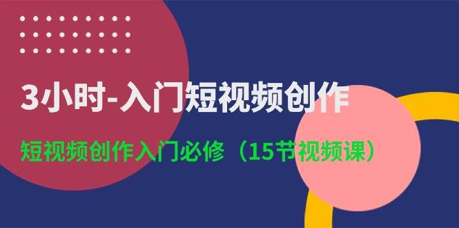 3小时-入门短视频创作：短视频创作入门必修（15节视频课）71快客-网赚-兼职-视频代发71快客网