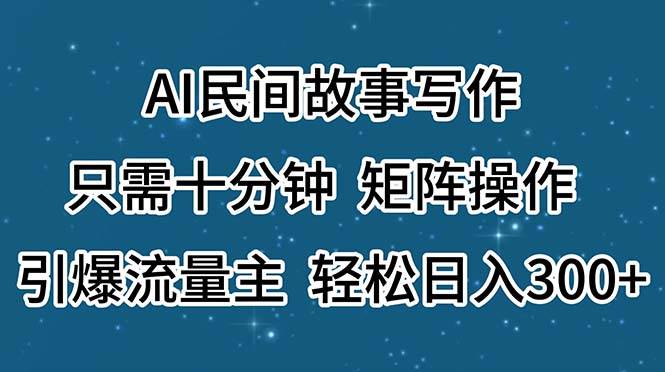 AI民间故事写作，只需十分钟，矩阵操作，引爆流量主，轻松日入300+71快客-网赚-兼职-视频代发71快客网