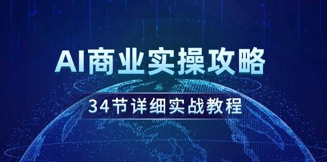 AI商业实操攻略，34节详细实战教程！71快客-网赚-兼职-视频代发71快客网