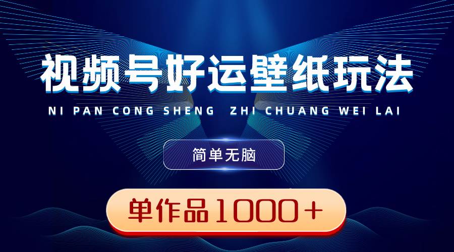 视频号好运壁纸玩法，简单无脑 ，发一个爆一个，单作品收益1000＋71快客-网赚-兼职-视频代发71快客网