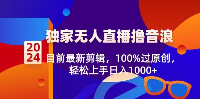 2024独家无人直播撸音浪，目前最新剪辑，100%过原创，轻松上手日入1000+71快客-网赚-兼职-视频代发71快客网