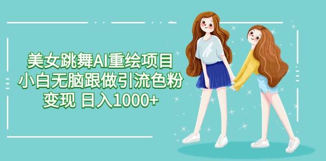 美女跳舞AI重绘项目 小白无脑跟做引流色粉变现 日入1000+71快客-网赚-兼职-视频代发71快客网