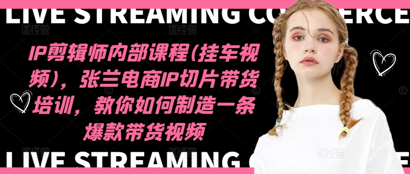 IP剪辑师内部课程(挂车视频)（更新11月），张兰电商IP切片带货培训，教你如何制造一条爆款带货视频71快客-网赚-兼职-视频代发71快客网