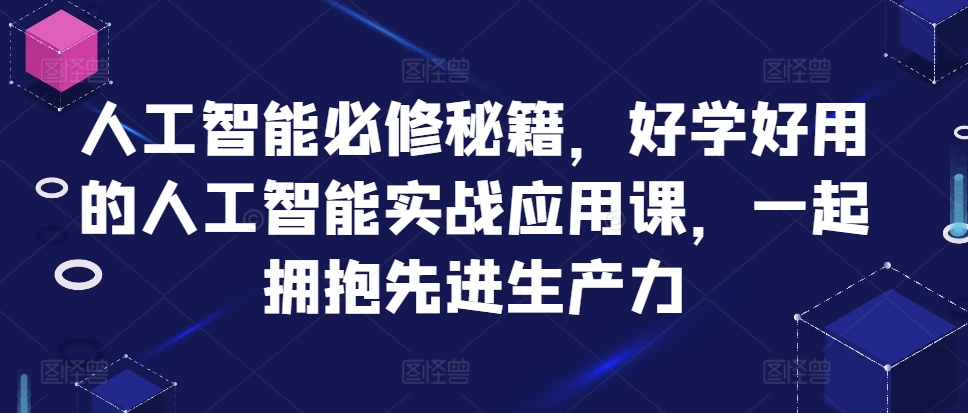 人工智能必修秘籍，好学好用的人工智能实战应用课，一起拥抱先进生产力71快客-网赚-兼职-视频代发71快客网